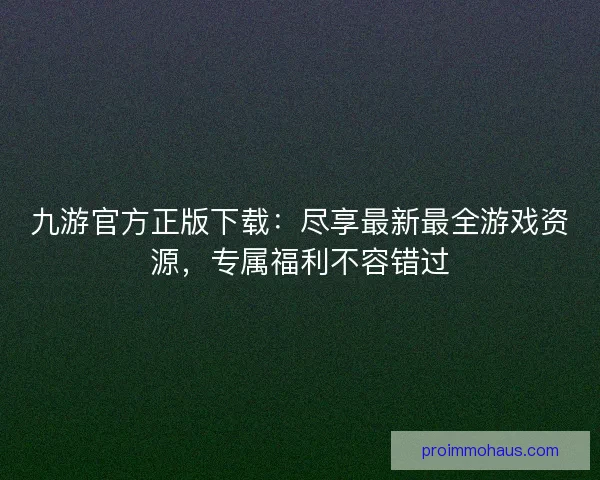 九游官方正版下载：尽享最新最全游戏资源，专属福利不容错过