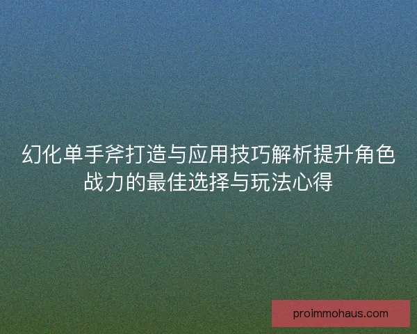 幻化单手斧打造与应用技巧解析提升角色战力的最佳选择与玩法心得