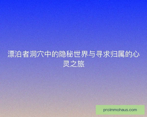 漂泊者洞穴中的隐秘世界与寻求归属的心灵之旅
