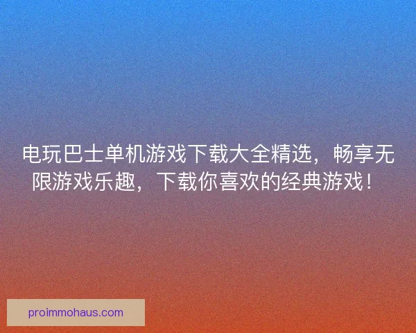 电玩巴士单机游戏下载大全精选，畅享无限游戏乐趣，下载你喜欢的经典游戏！