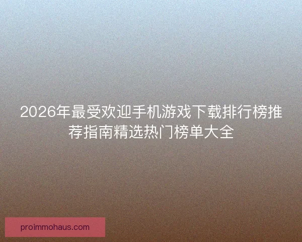 2026年最受欢迎手机游戏下载排行榜推荐指南精选热门榜单大全