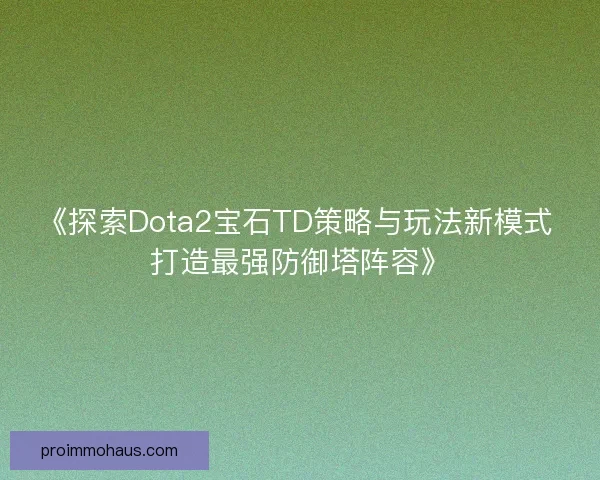 《探索Dota2宝石TD策略与玩法新模式 打造最强防御塔阵容》