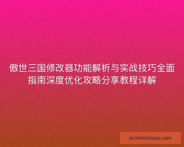 傲世三国修改器功能解析与实战技巧全面指南深度优化攻略分享教程详解