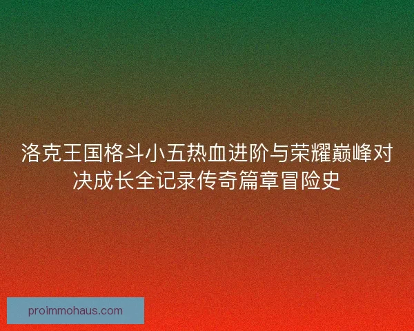 洛克王国格斗小五热血进阶与荣耀巅峰对决成长全记录传奇篇章冒险史