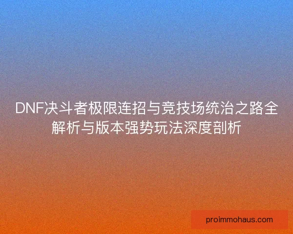 DNF决斗者极限连招与竞技场统治之路全解析与版本强势玩法深度剖析