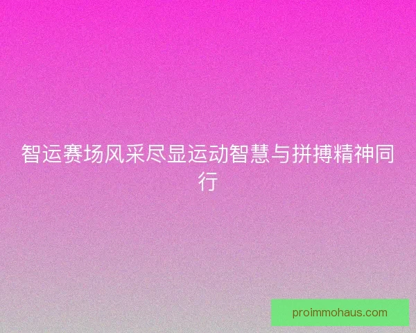 智运赛场风采尽显运动智慧与拼搏精神同行