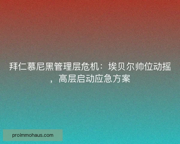 拜仁慕尼黑管理层危机：埃贝尔帅位动摇，高层启动应急方案