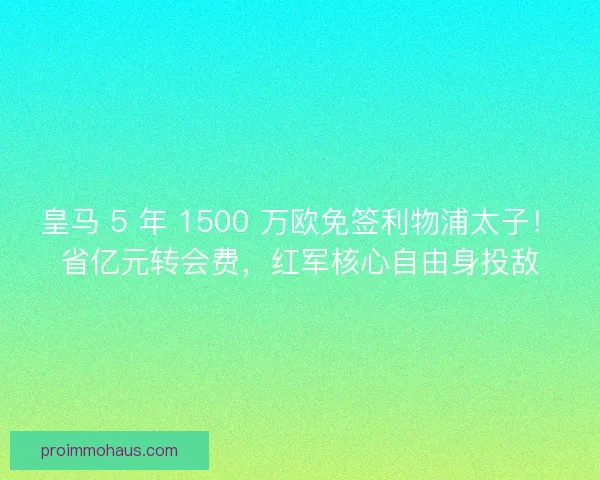 皇马 5 年 1500 万欧免签利物浦太子！省亿元转会费，红军核心自由身投敌
