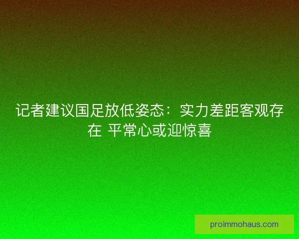 记者建议国足放低姿态：实力差距客观存在 平常心或迎惊喜