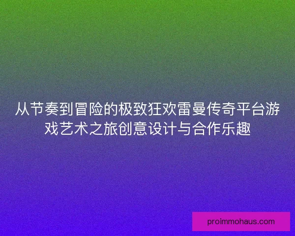 从节奏到冒险的极致狂欢雷曼传奇平台游戏艺术之旅创意设计与合作乐趣
