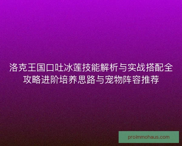 洛克王国口吐冰莲技能解析与实战搭配全攻略进阶培养思路与宠物阵容推荐