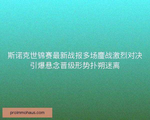斯诺克世锦赛最新战报多场鏖战激烈对决引爆悬念晋级形势扑朔迷离