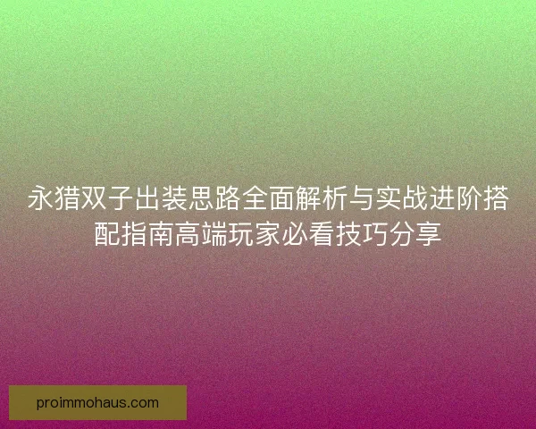 永猎双子出装思路全面解析与实战进阶搭配指南高端玩家必看技巧分享