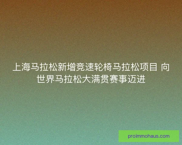 上海马拉松新增竞速轮椅马拉松项目 向世界马拉松大满贯赛事迈进