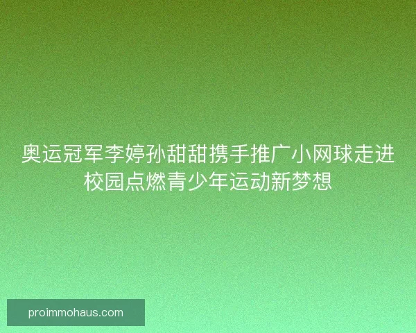 奥运冠军李婷孙甜甜携手推广小网球走进校园点燃青少年运动新梦想