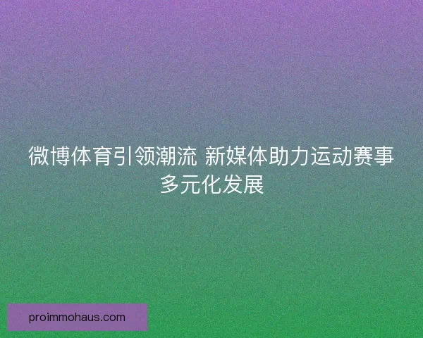微博体育引领潮流 新媒体助力运动赛事多元化发展