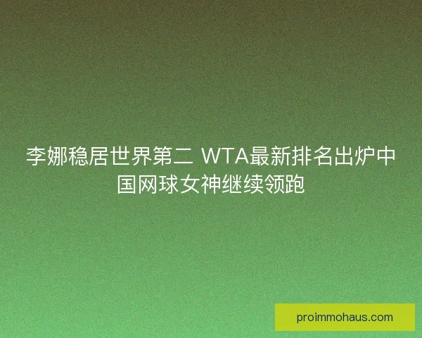 李娜稳居世界第二 WTA最新排名出炉中国网球女神继续领跑 李娜稳居世界第二 WTA最新排名出炉中国网球女神继续领跑