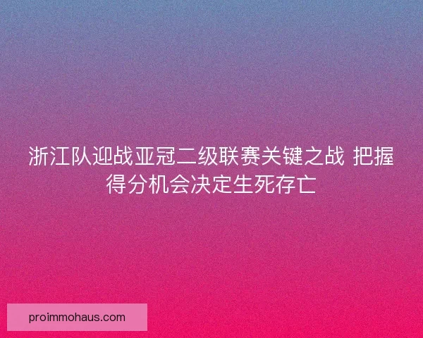 浙江队迎战亚冠二级联赛关键之战 把握得分机会决定生死存亡