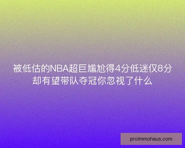 被低估的NBA超巨尴尬得4分低迷仅8分却有望带队夺冠你忽视了什么