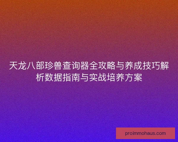 天龙八部珍兽查询器全攻略与养成技巧解析数据指南与实战培养方案