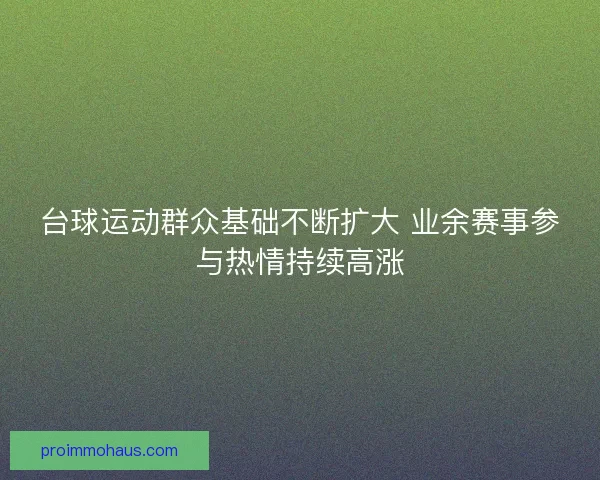 台球运动群众基础不断扩大 业余赛事参与热情持续高涨