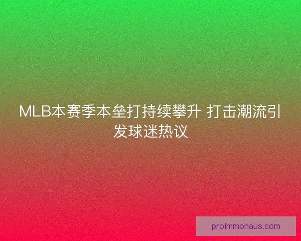 MLB本赛季本垒打持续攀升 打击潮流引发球迷热议 MLB本赛季本垒打持续攀升 打击潮流引发球迷热议
