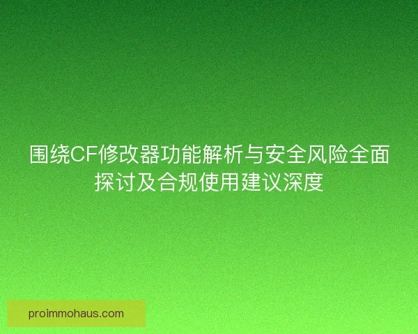 围绕CF修改器功能解析与安全风险全面探讨及合规使用建议深度 围绕CF修改器功能解析与安全风险全面探讨及合规使用建议深度