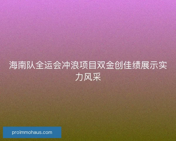 海南队全运会冲浪项目双金创佳绩展示实力风采