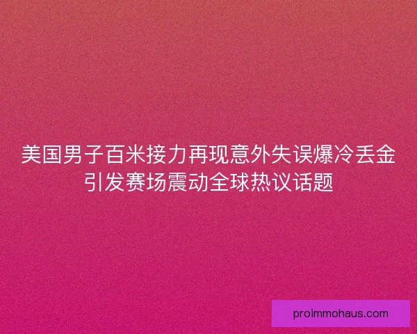 美国男子百米接力再现意外失误爆冷丢金引发赛场震动全球热议话题