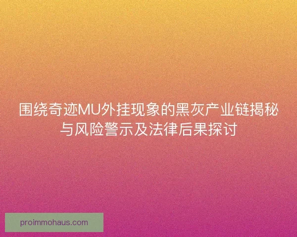 围绕奇迹MU外挂现象的黑灰产业链揭秘与风险警示及法律后果探讨