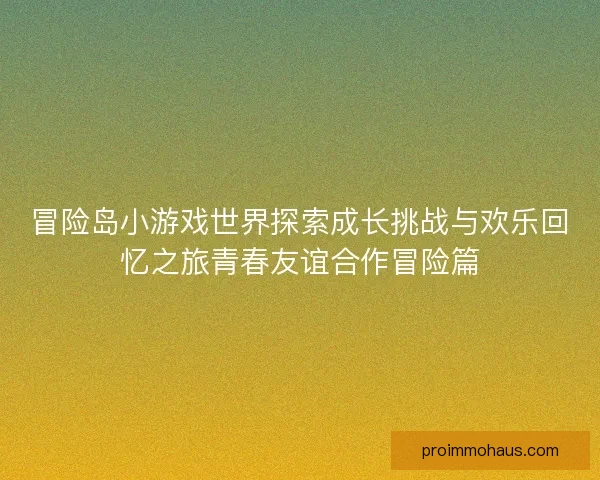 冒险岛小游戏世界探索成长挑战与欢乐回忆之旅青春友谊合作冒险篇