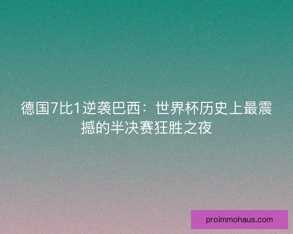 德国7比1逆袭巴西:世界杯历史上最震撼的半决赛狂胜之夜 德国7比1逆袭巴西:世界杯历史上最震撼的半决赛狂胜之夜